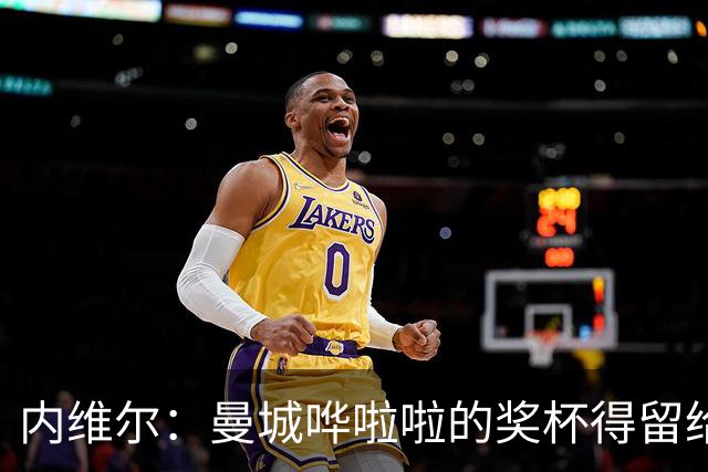 内维尔：曼城哗啦啦的奖杯得留给好孩子，不然要罚款了！