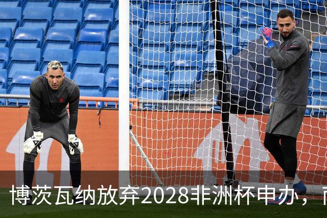 博茨瓦纳放弃2028非洲杯申办，南非和津巴布韦继续奋战