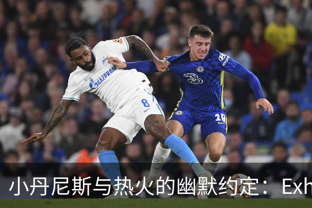 小丹尼斯与热火的幽默约定：Exhibit 10，带你飞！