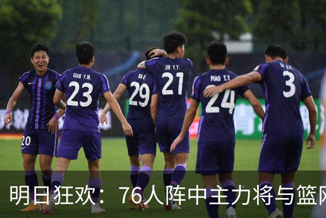 明日狂欢：76人阵中主力将与篮网狭路相逢