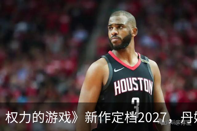 权力的游戏》新作定档2027，丹妮莉丝与龙携手征战维斯特洛！