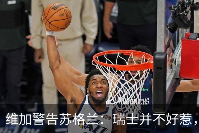 维加警告苏格兰：瑞士并不好惹，核弹级选手来了！
