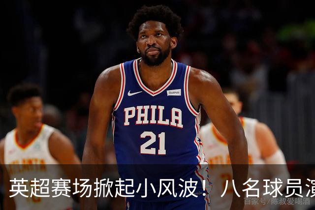 英超赛场掀起小风波！八名球员演绎“超级摔跤