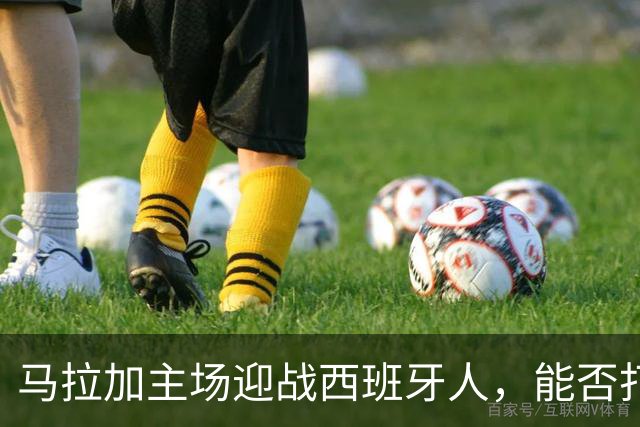 马拉加主场迎战西班牙人，能否打破不胜魔咒？