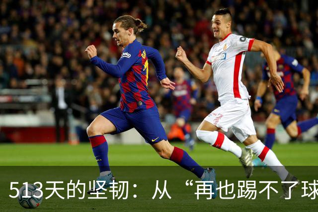 513天的坚韧：从“再也踢不了球”到重回绿茵场